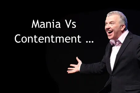 Mania Vs Contentment ....