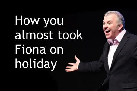How you almost took Fiona on holiday