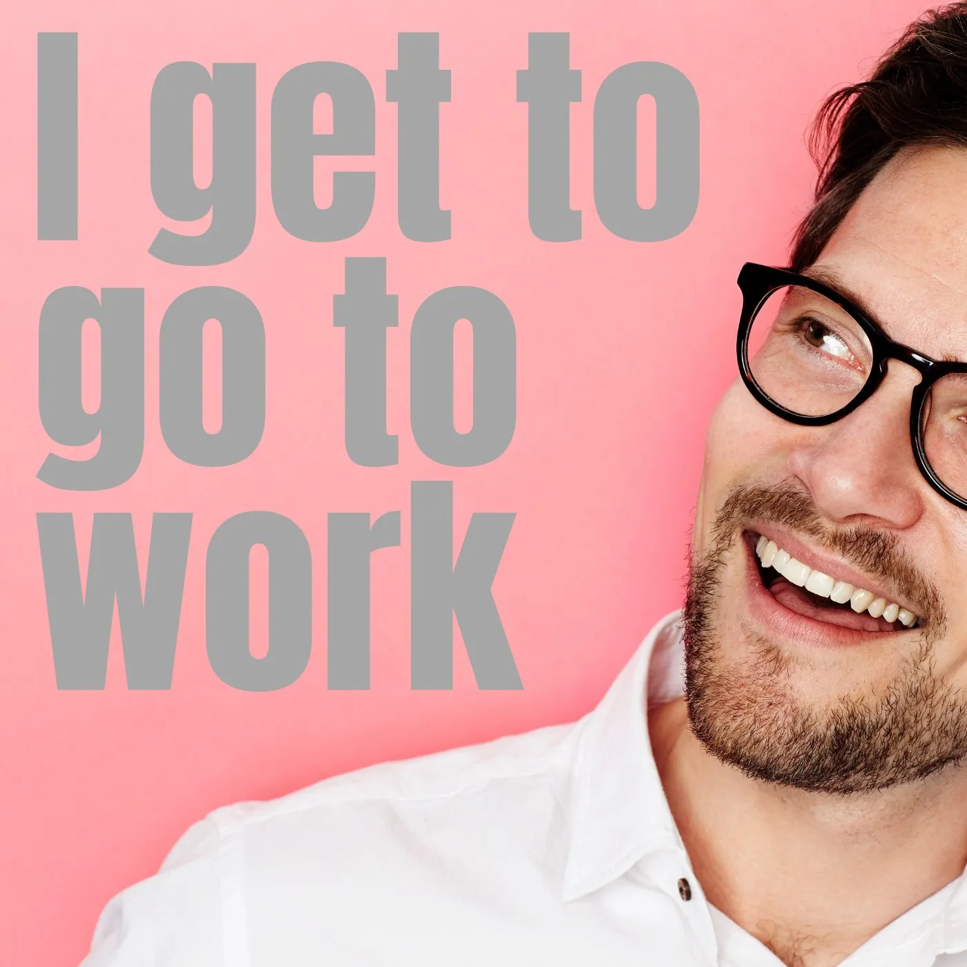 I get to go to work