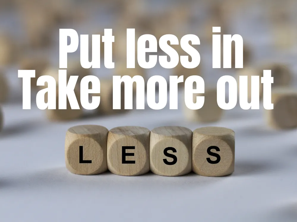 Put Less In - Take More Out