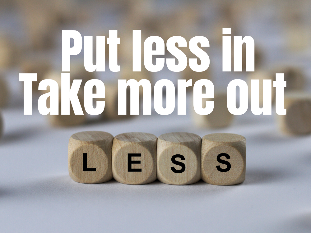 Put Less In - Take More Out