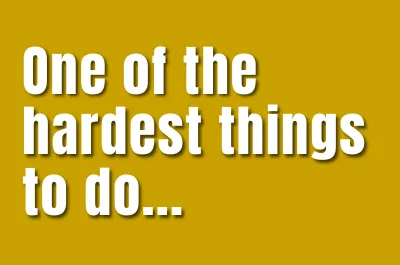One of the hardest things to do
