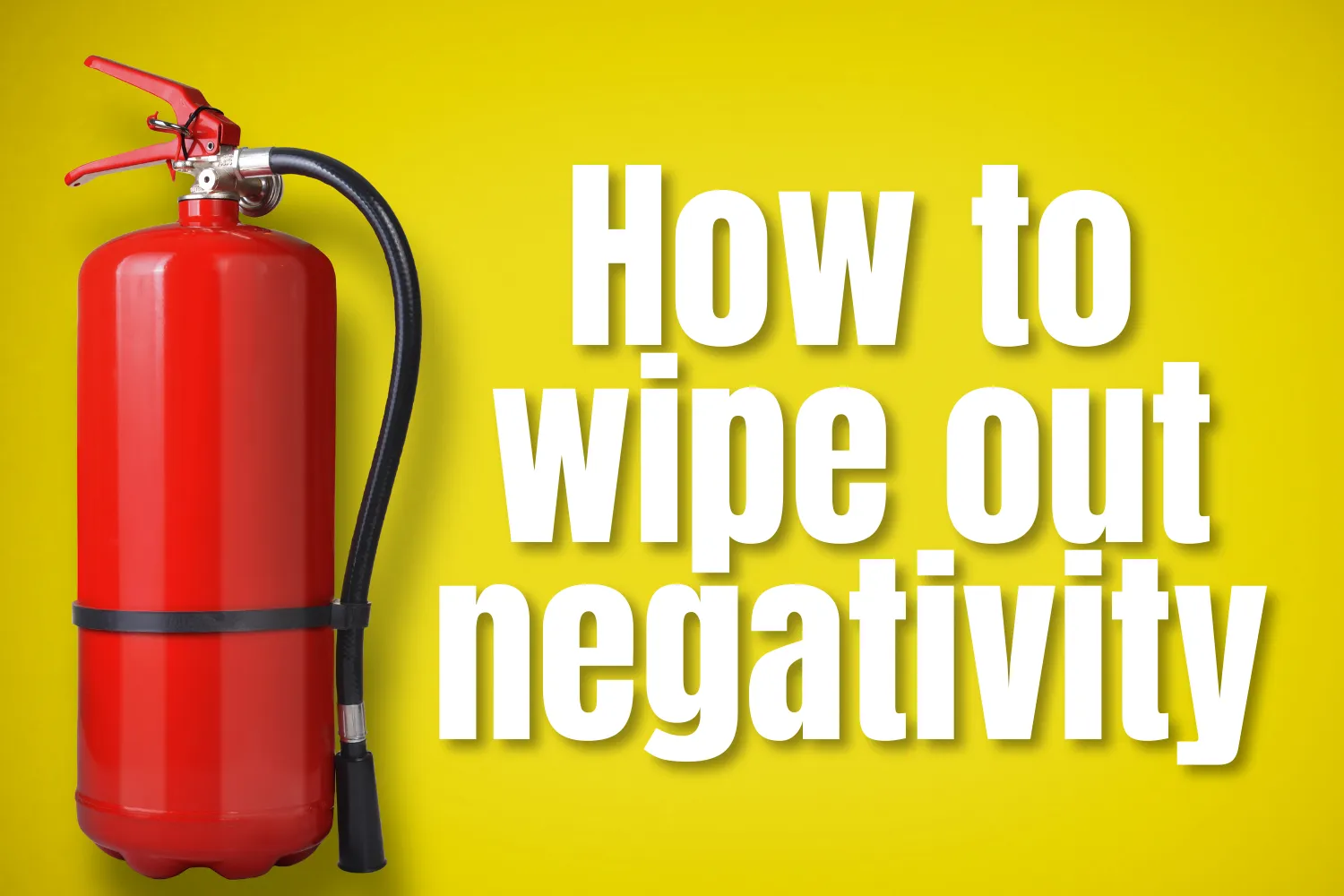 How to wipe out negativity