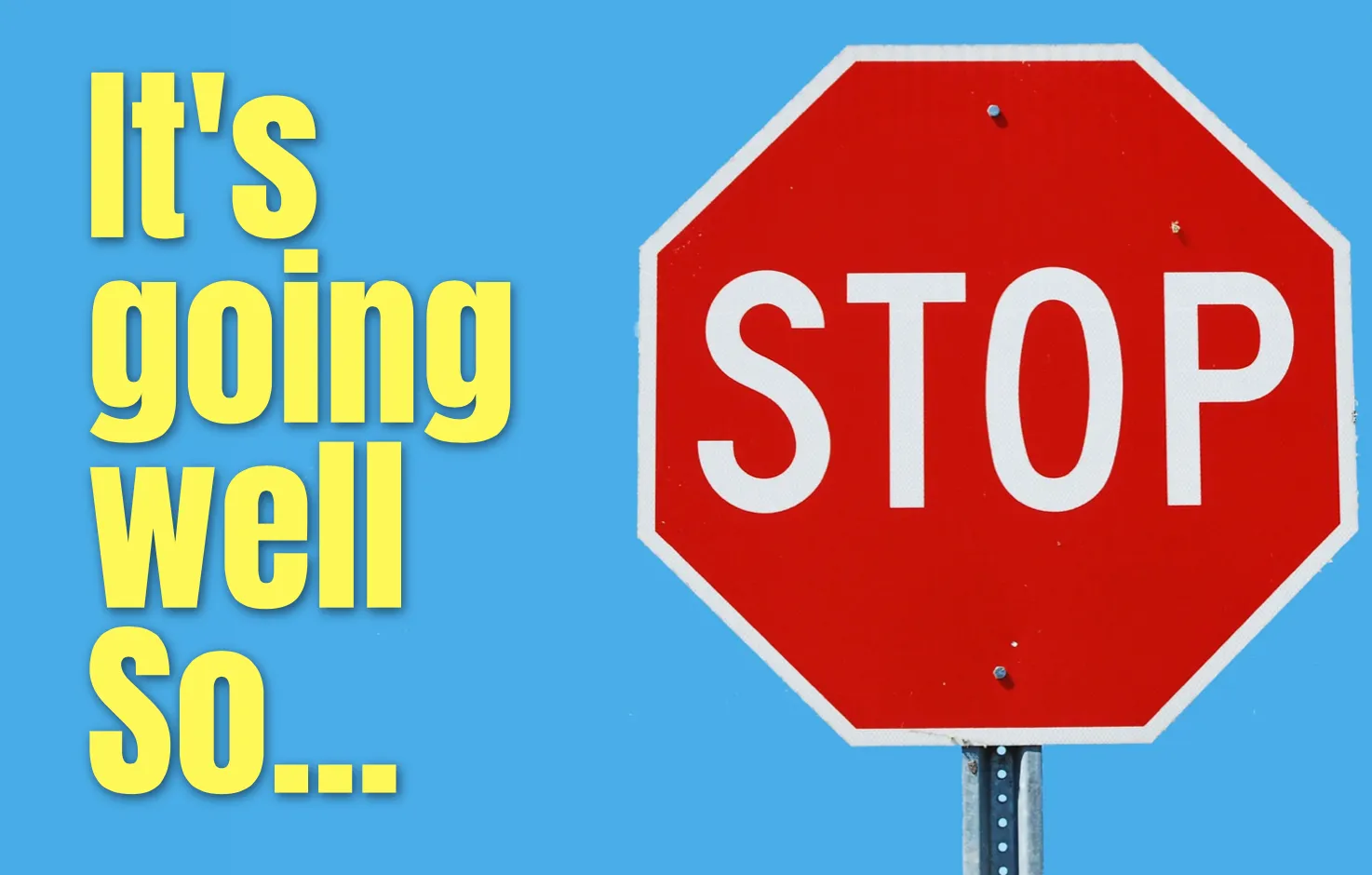It's going well. So... Stop!