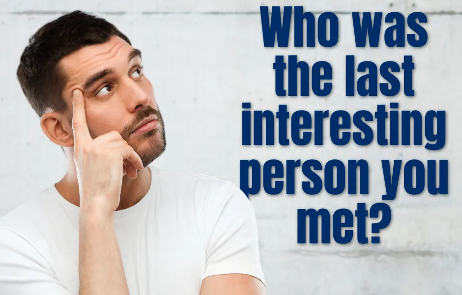 Who was the last interesting person you met?