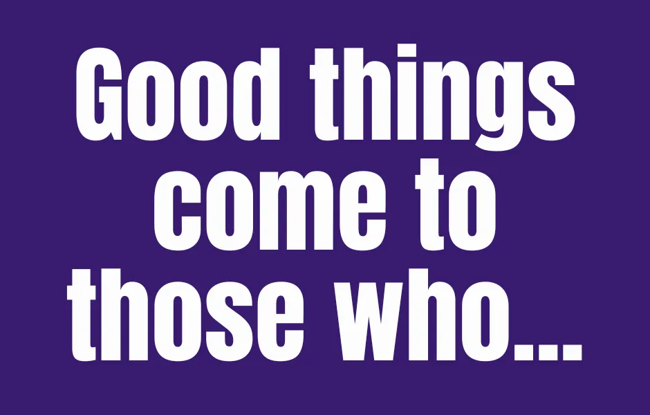Good things come to those who...