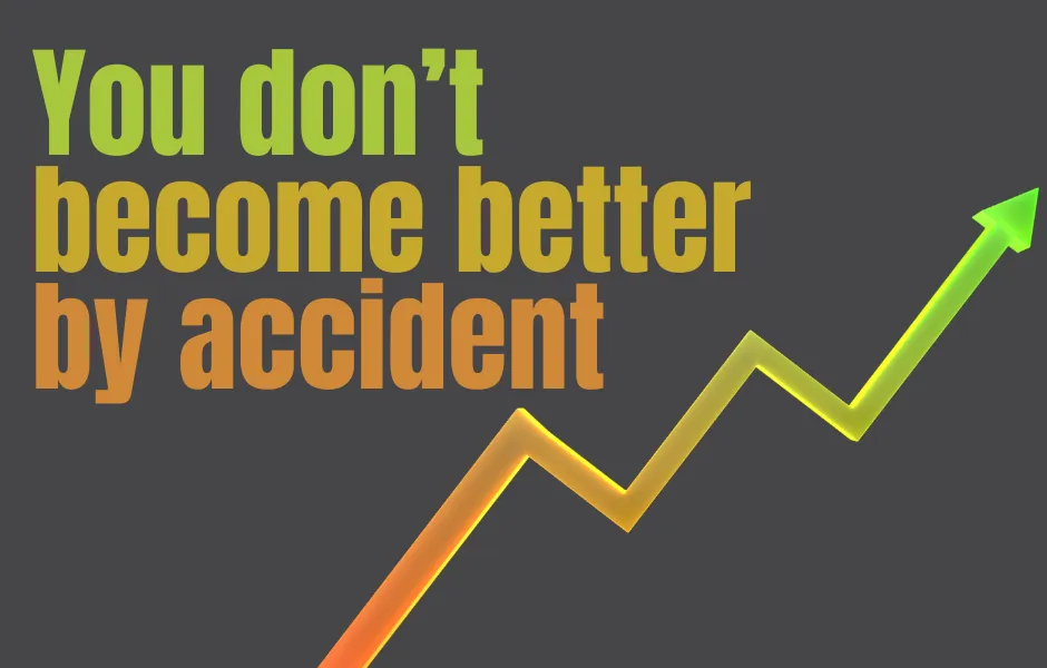 You don't become better by accident