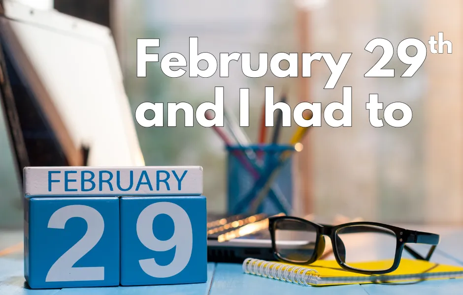February 29th and I had to