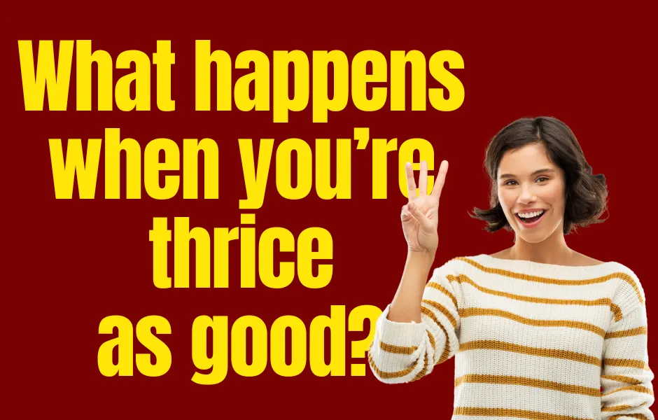 What Happens When You’re Thrice as Good?