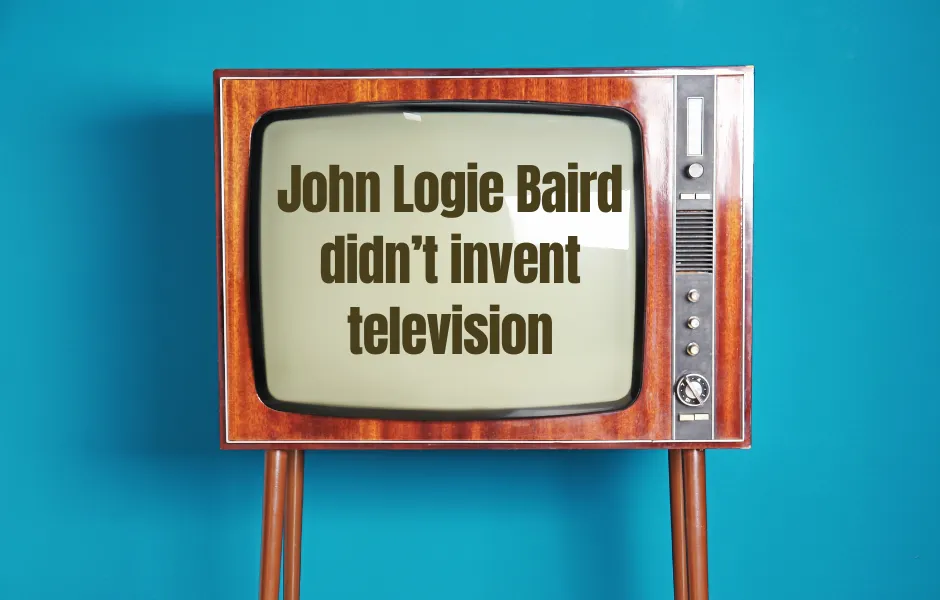John Logie Baird didn’t invent television!