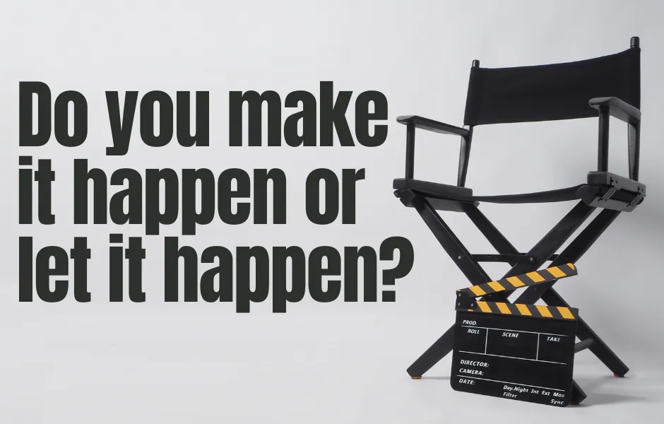 Do You Make It Happen or Let It Happen?