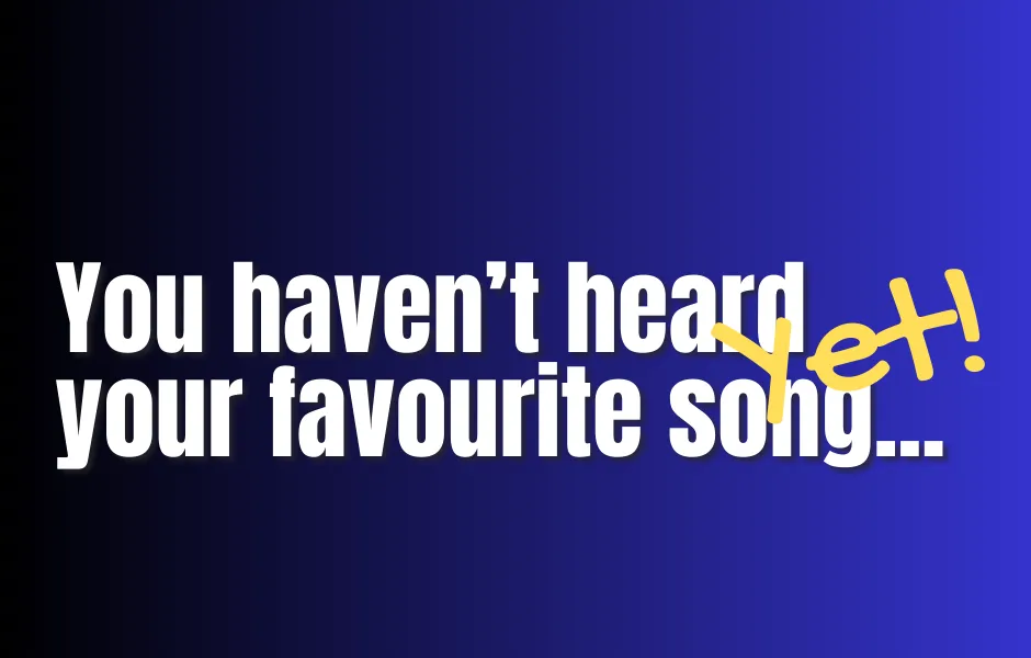 You Haven't Heard Your Favourite Song...Yet