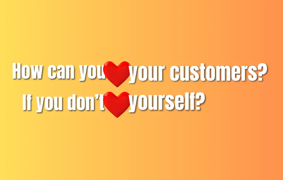 How can you ♥️ your customer if you don't ♥️ yourself?