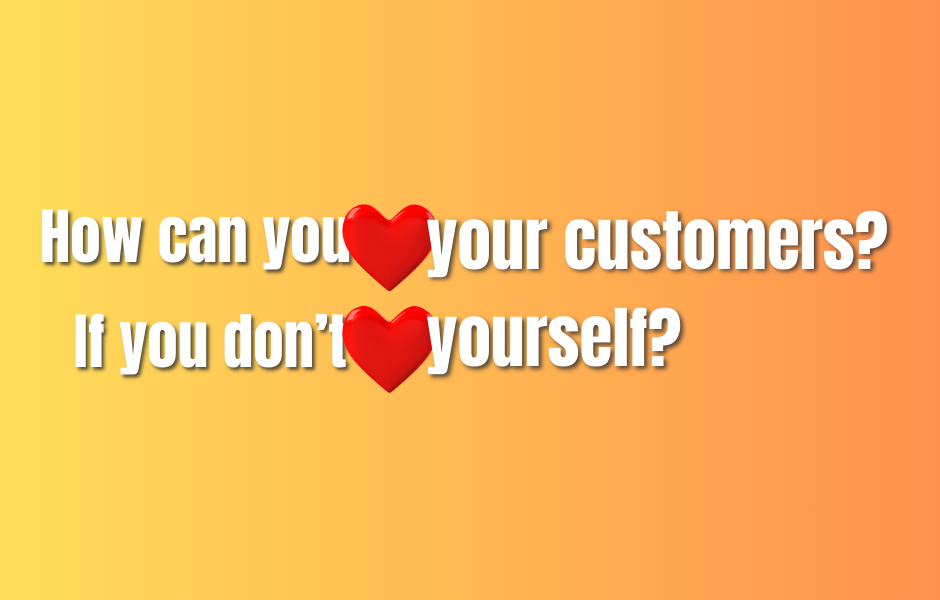 How can you ♥️ your customer if you don't ♥️ yourself?