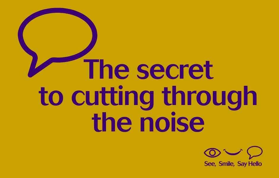 The secret to cutting through the noise