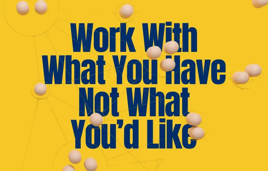 Work with What You Have, Not What You’d Like