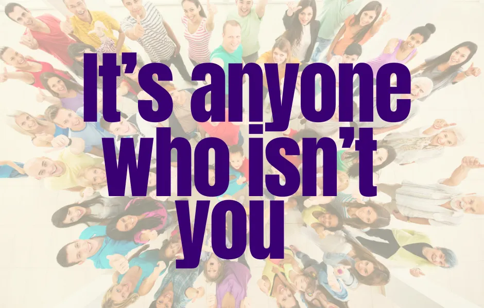 It’s anyone who isn’t you
