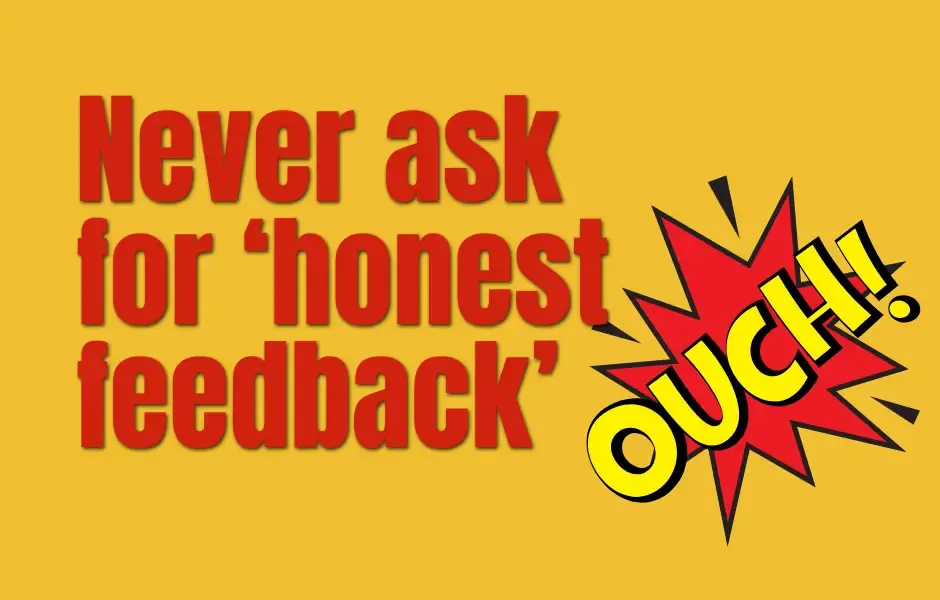 Never Ask for ‘Honest Feedback’