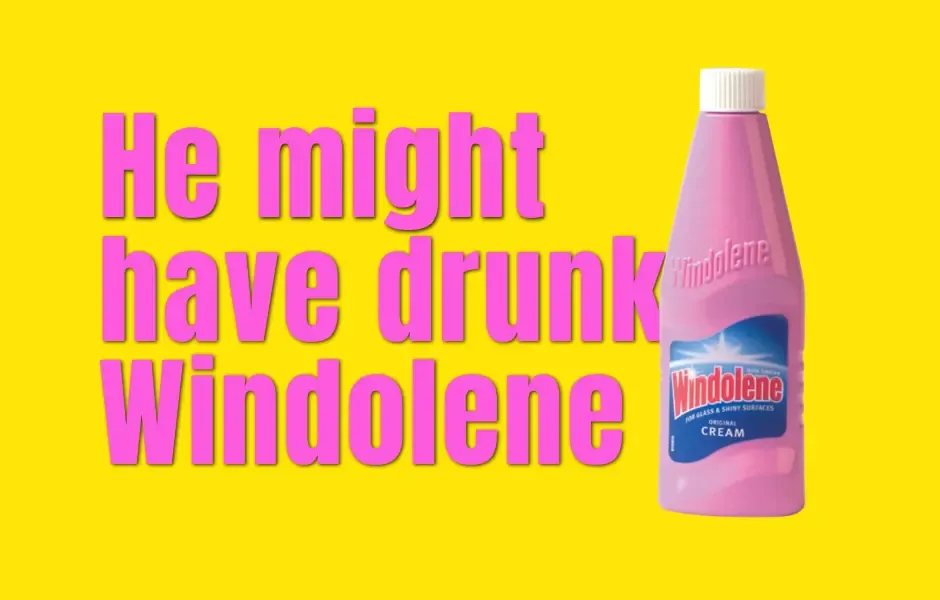 He might have drunk Windowlene