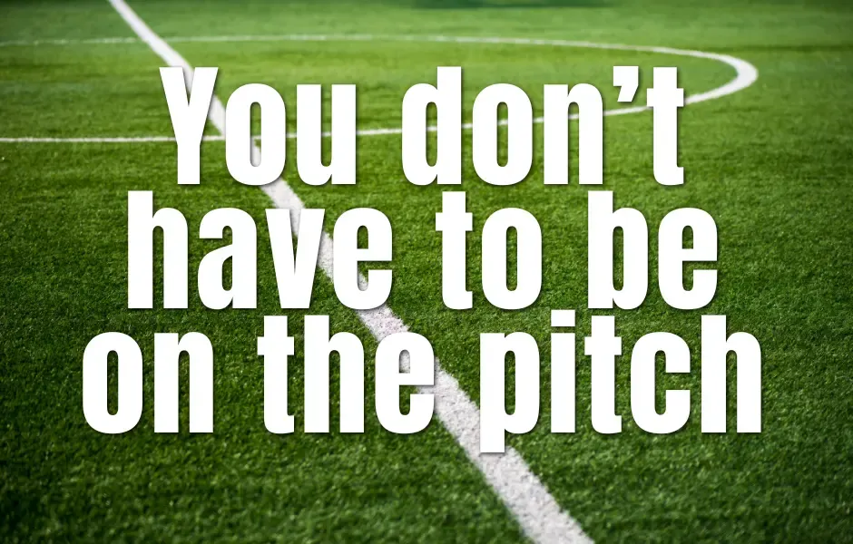 You Don’t Have To Be On The Pitch