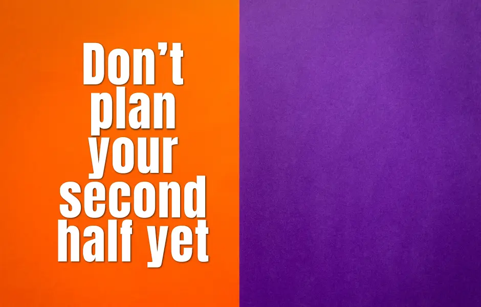 Don’t plan your second half yet