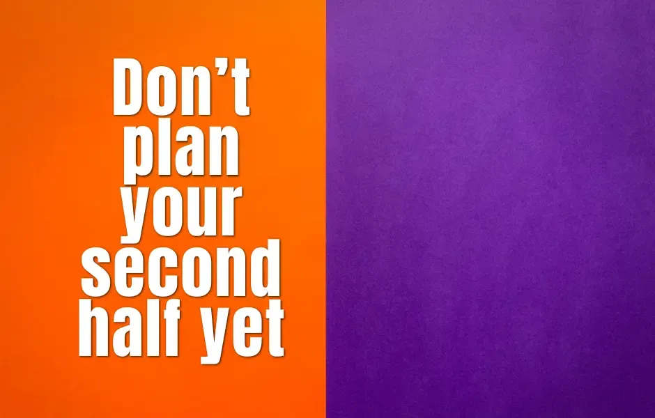 Don’t plan your second half yet
