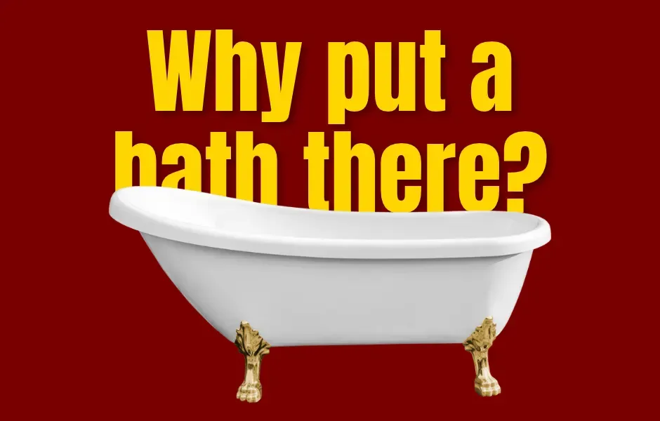 Why put a bath there?